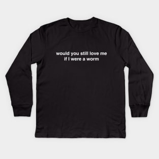 Would You Still Love Me if I Were a Worm Kids Long Sleeve T-Shirt